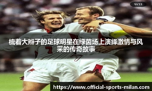 梳着大辫子的足球明星在绿茵场上演绎激情与风采的传奇故事