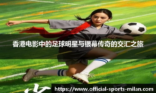 香港电影中的足球明星与银幕传奇的交汇之旅
